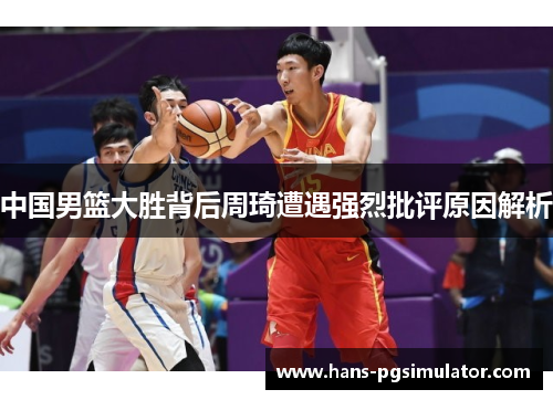 中国男篮大胜背后周琦遭遇强烈批评原因解析