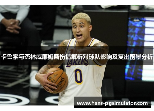 卡鲁索与杰林威廉姆斯伤情解析对球队影响及复出前景分析