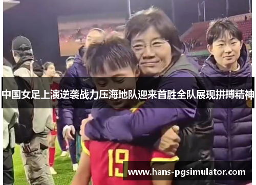 中国女足上演逆袭战力压海地队迎来首胜全队展现拼搏精神