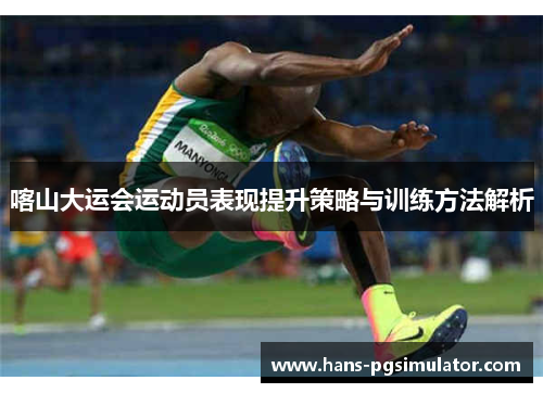 喀山大运会运动员表现提升策略与训练方法解析