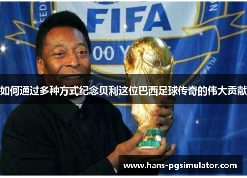 如何通过多种方式纪念贝利这位巴西足球传奇的伟大贡献