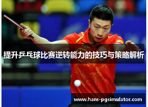 提升乒乓球比赛逆转能力的技巧与策略解析