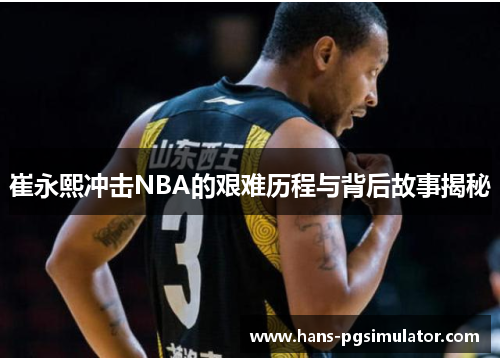 崔永熙冲击NBA的艰难历程与背后故事揭秘