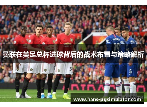 曼联在英足总杯进球背后的战术布置与策略解析