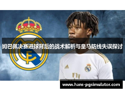 姆巴佩决赛进球背后的战术解析与皇马防线失误探讨
