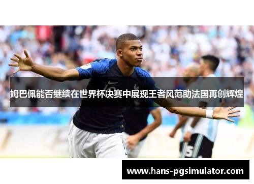姆巴佩能否继续在世界杯决赛中展现王者风范助法国再创辉煌
