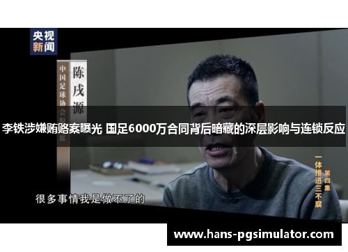 李铁涉嫌贿赂案曝光 国足6000万合同背后暗藏的深层影响与连锁反应