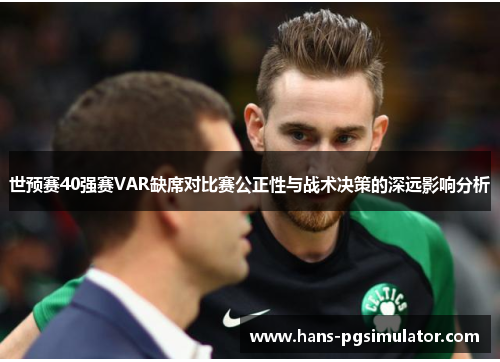 世预赛40强赛VAR缺席对比赛公正性与战术决策的深远影响分析