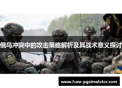 俄乌冲突中的攻击策略解析及其战术意义探讨
