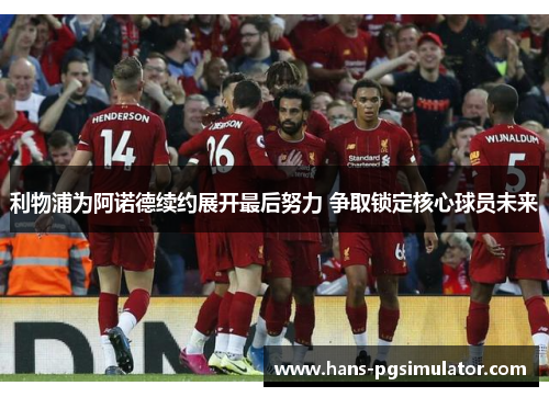 利物浦为阿诺德续约展开最后努力 争取锁定核心球员未来