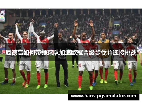 厄德高如何带领球队加速欧冠晋级步伐并迎接挑战