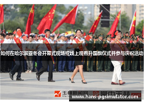 如何在哈尔滨亚冬会开幕式现场或线上观看升国旗仪式并参与庆祝活动