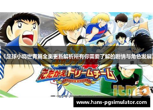 《足球小将世青篇全面更新解析所有你需要了解的剧情与角色发展》