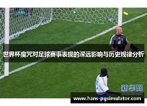 世界杯魔咒对足球赛事表现的深远影响与历史规律分析