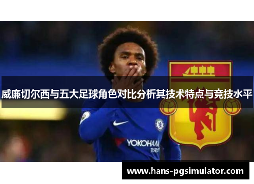 威廉切尔西与五大足球角色对比分析其技术特点与竞技水平