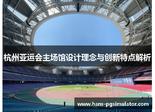 杭州亚运会主场馆设计理念与创新特点解析