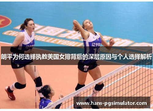 朗平为何选择执教美国女排背后的深层原因与个人选择解析