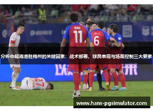 分析中超海港胜梅州的关键因素：战术部署、球员表现与场面控制三大要素