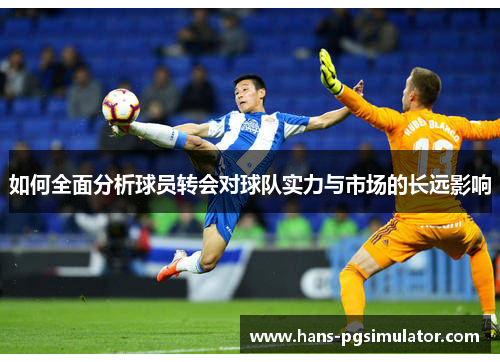 如何全面分析球员转会对球队实力与市场的长远影响