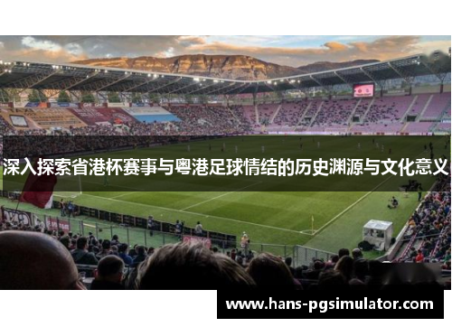 深入探索省港杯赛事与粤港足球情结的历史渊源与文化意义