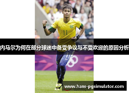 内马尔为何在部分球迷中备受争议与不受欢迎的原因分析