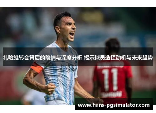 扎哈维转会背后的隐情与深度分析 揭示球员选择动机与未来趋势