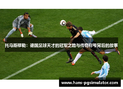 托马斯穆勒：德国足球天才的冠军之路与传奇称号背后的故事