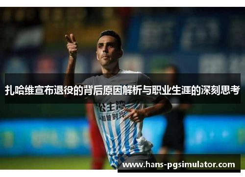 扎哈维宣布退役的背后原因解析与职业生涯的深刻思考