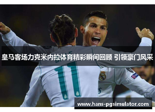 皇马客场力克米内拉体育精彩瞬间回顾 引领豪门风采