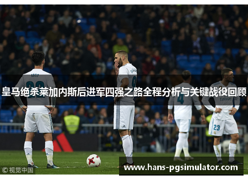 皇马绝杀莱加内斯后进军四强之路全程分析与关键战役回顾