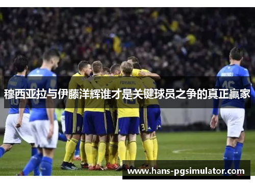 穆西亚拉与伊藤洋辉谁才是关键球员之争的真正赢家