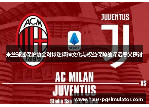 米兰球迷保护协会对球迷精神文化与权益保障的深远意义探讨