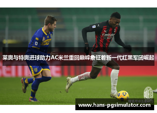 莱奥与特奥进球助力AC米兰重回巅峰象征着新一代红黑军团崛起