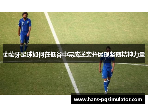 葡萄牙足球如何在低谷中完成逆袭并展现坚韧精神力量