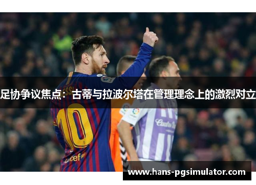 足协争议焦点：古蒂与拉波尔塔在管理理念上的激烈对立