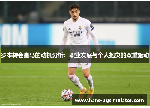 罗本转会皇马的动机分析：职业发展与个人抱负的双重驱动