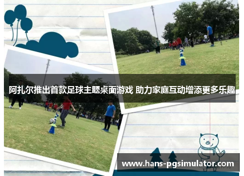 阿扎尔推出首款足球主题桌面游戏 助力家庭互动增添更多乐趣