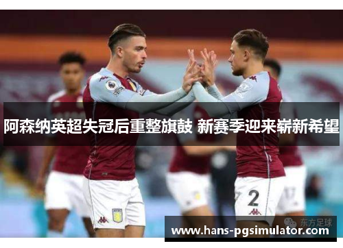 阿森纳英超失冠后重整旗鼓 新赛季迎来崭新希望