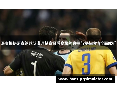 深度揭秘阿森纳球队遭遇禁赛背后隐藏的真相与复杂内情全面解析