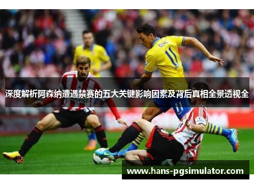 深度解析阿森纳遭遇禁赛的五大关键影响因素及背后真相全景透视全