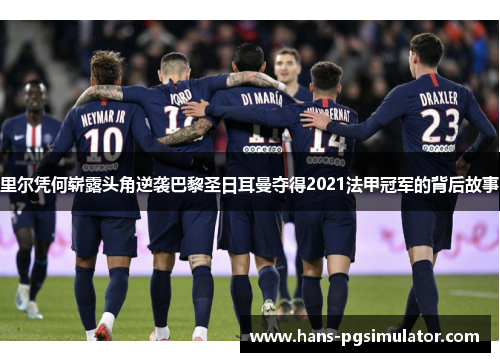 里尔凭何崭露头角逆袭巴黎圣日耳曼夺得2021法甲冠军的背后故事