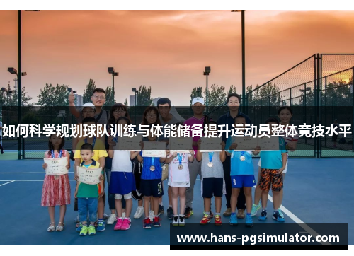 如何科学规划球队训练与体能储备提升运动员整体竞技水平