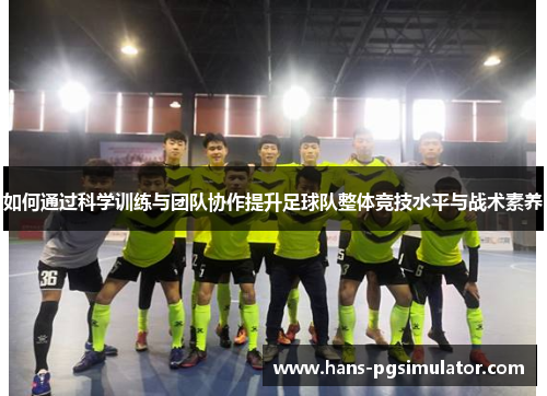 如何通过科学训练与团队协作提升足球队整体竞技水平与战术素养