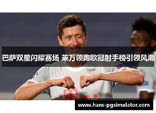 巴萨双星闪耀赛场 莱万领跑欧冠射手榜引领风潮