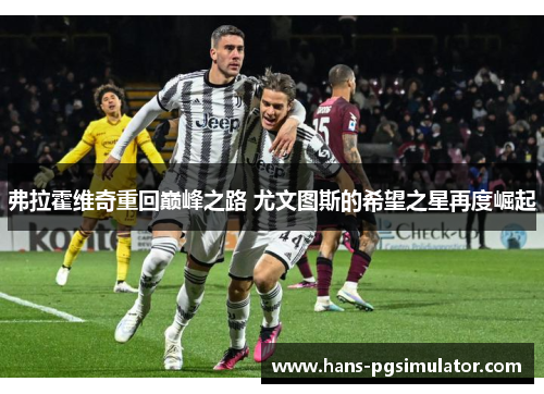 弗拉霍维奇重回巅峰之路 尤文图斯的希望之星再度崛起 弗拉霍维奇重回巅峰之路 尤文图斯的希望之星再度崛起