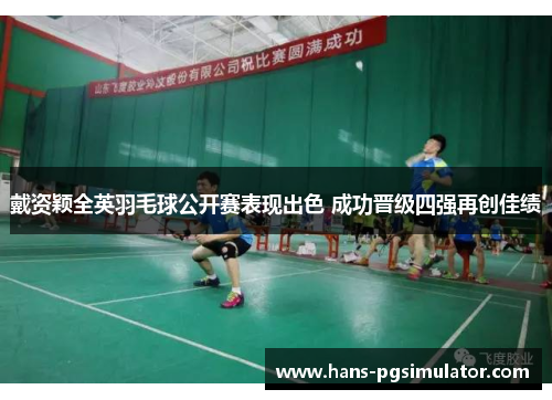 戴资颖全英羽毛球公开赛表现出色 成功晋级四强再创佳绩