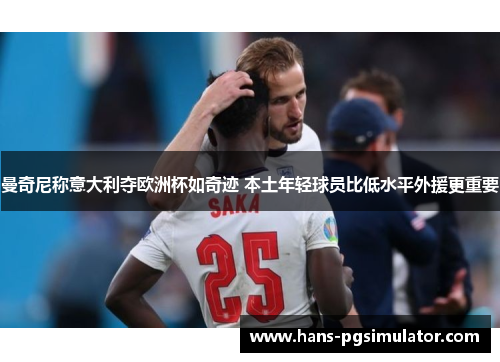 曼奇尼称意大利夺欧洲杯如奇迹 本土年轻球员比低水平外援更重要 曼奇尼称意大利夺欧洲杯如奇迹 本土年轻球员比低水平外援更重要