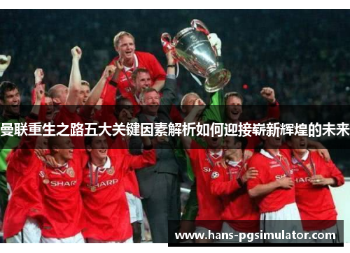 曼联重生之路五大关键因素解析如何迎接崭新辉煌的未来 曼联重生之路五大关键因素解析如何迎接崭新辉煌的未来