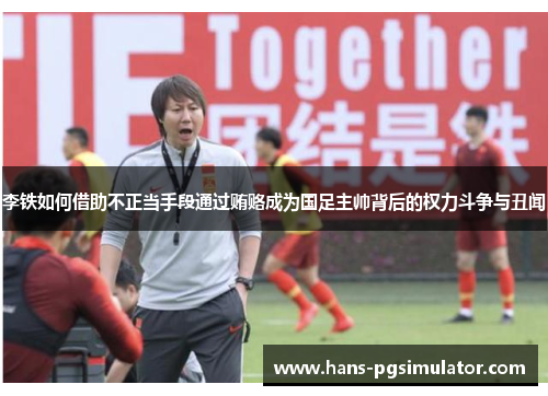 李铁如何借助不正当手段通过贿赂成为国足主帅背后的权力斗争与丑闻 李铁如何借助不正当手段通过贿赂成为国足主帅背后的权力斗争与丑闻