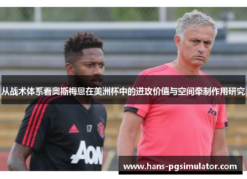 从战术体系看奥斯梅恩在美洲杯中的进攻价值与空间牵制作用研究